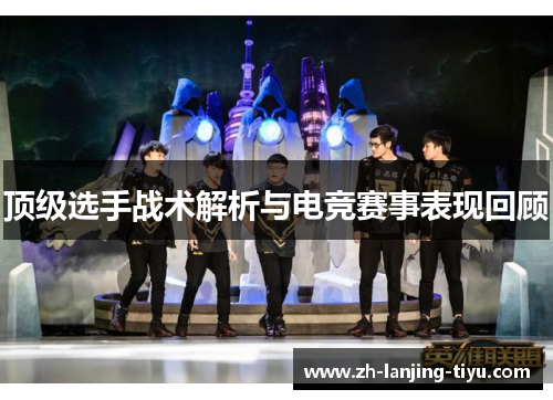 顶级选手战术解析与电竞赛事表现回顾