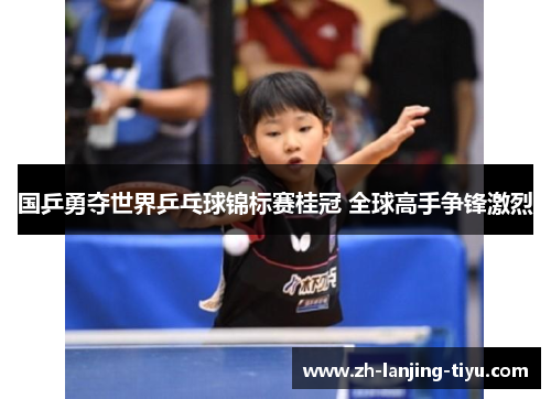 国乒勇夺世界乒乓球锦标赛桂冠 全球高手争锋激烈