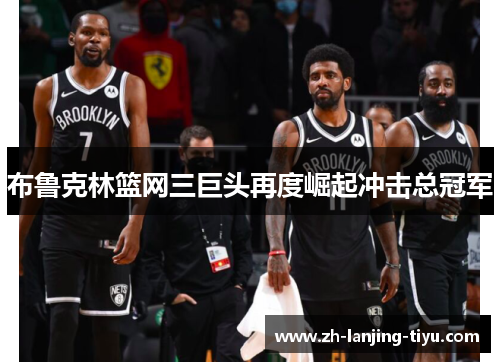 布鲁克林篮网三巨头再度崛起冲击总冠军