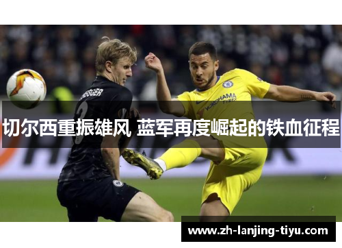 切尔西重振雄风 蓝军再度崛起的铁血征程