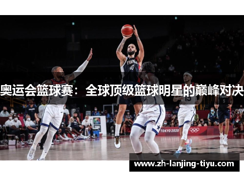 奥运会篮球赛：全球顶级篮球明星的巅峰对决