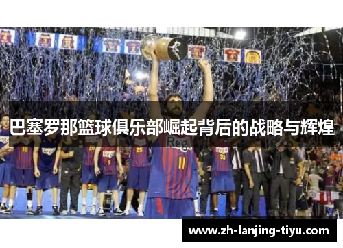 巴塞罗那篮球俱乐部崛起背后的战略与辉煌
