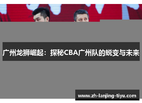 广州龙狮崛起：探秘CBA广州队的蜕变与未来
