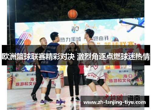 欧洲篮球联赛精彩对决 激烈角逐点燃球迷热情