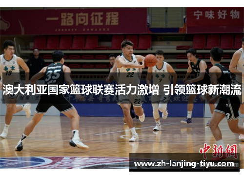 澳大利亚国家篮球联赛活力激增 引领篮球新潮流