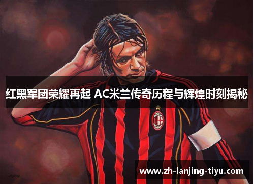 红黑军团荣耀再起 AC米兰传奇历程与辉煌时刻揭秘