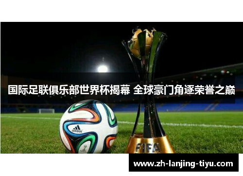 国际足联俱乐部世界杯揭幕 全球豪门角逐荣誉之巅