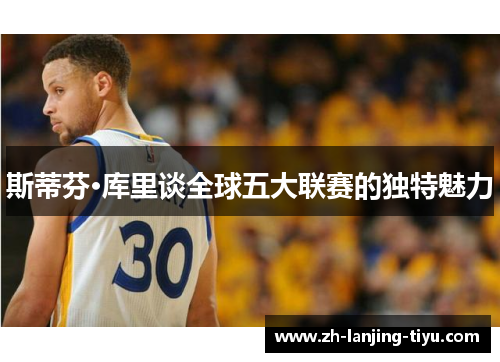 斯蒂芬·库里谈全球五大联赛的独特魅力