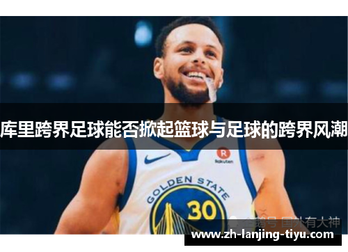 库里跨界足球能否掀起篮球与足球的跨界风潮