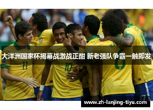 大洋洲国家杯揭幕战激战正酣 新老强队争霸一触即发