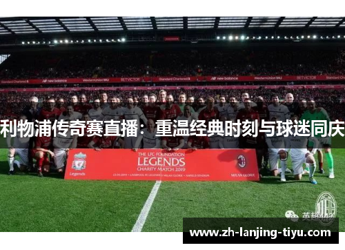 利物浦传奇赛直播：重温经典时刻与球迷同庆