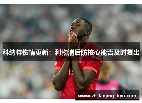 科纳特伤情更新：利物浦后防核心能否及时复出