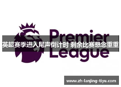 英超赛季进入尾声倒计时 剩余比赛悬念重重