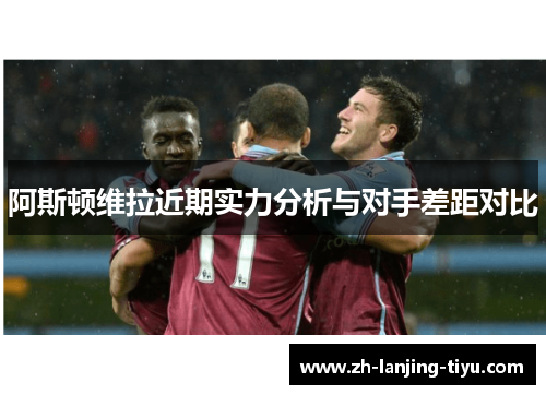 阿斯顿维拉近期实力分析与对手差距对比