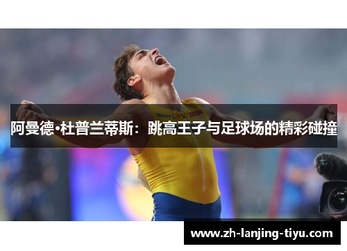 阿曼德·杜普兰蒂斯：跳高王子与足球场的精彩碰撞