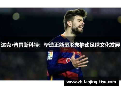 达克·普雷斯科特：塑造正能量形象推动足球文化发展