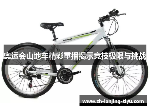 奥运会山地车精彩重播揭示竞技极限与挑战
