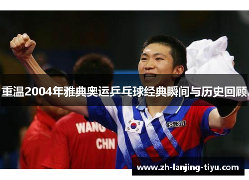 重温2004年雅典奥运乒乓球经典瞬间与历史回顾